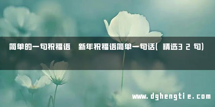 简单的一句祝福语 新年祝福语简单一句话（精选32句）